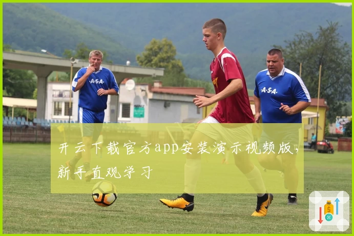 开云下载官方app安装演示视频版，新手直观学习