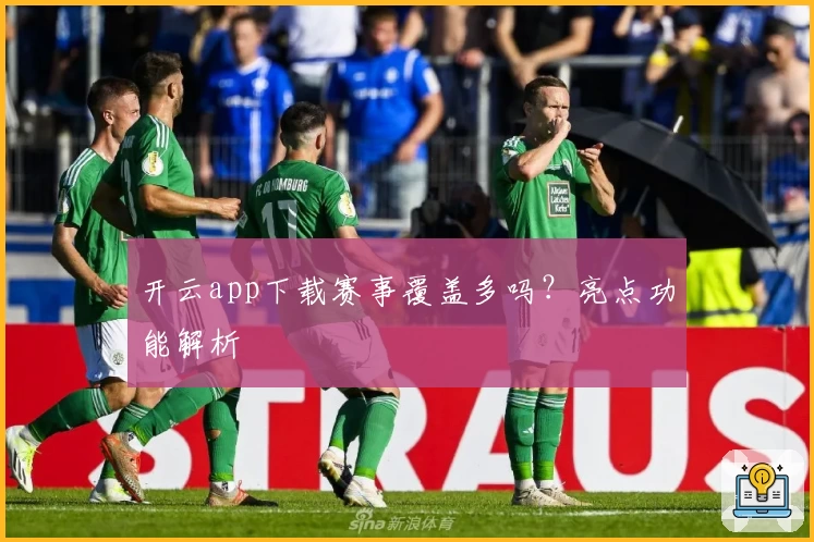 开云app下载赛事覆盖多吗？亮点功能解析