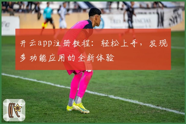 开云app注册教程：轻松上手，发现多功能应用的全新体验