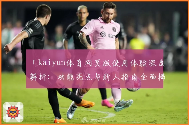 「kaiyun体育网页版使用体验深度解析：功能亮点与新人指南全面揭秘」