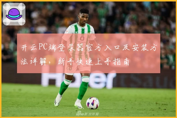 开云PC端登录器官方入口及安装方法详解，新手快速上手指南