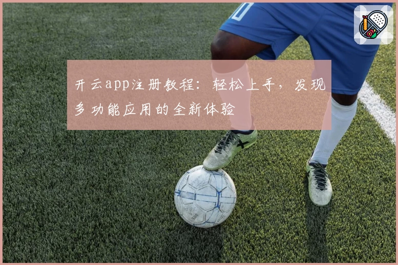 开云app注册教程：轻松上手，发现多功能应用的全新体验
