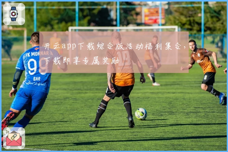 开云app下载综合版活动福利集合，下载即享专属奖励
