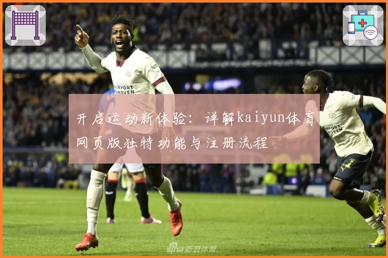 开启运动新体验：详解kaiyun体育网页版独特功能与注册流程