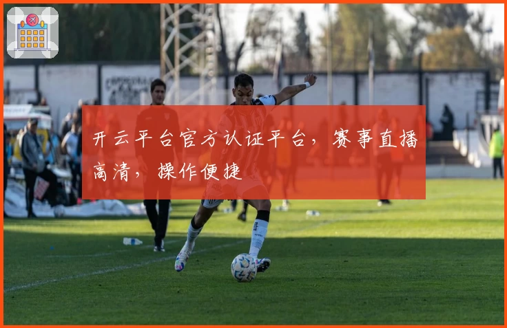 开云平台官方认证平台，赛事直播高清，操作便捷