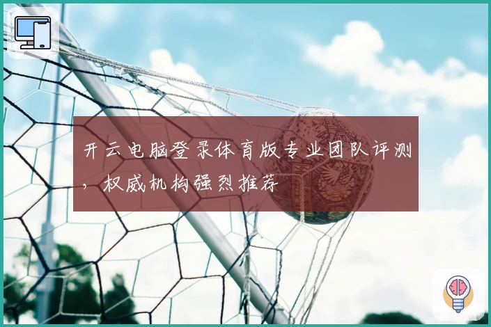 开云电脑登录体育版专业团队评测，权威机构强烈推荐