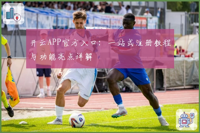 开云APP官方入口：一站式注册教程与功能亮点详解