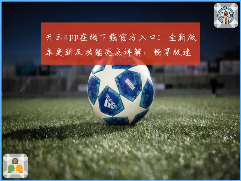 开云app在线下载官方入口：全新版本更新及功能亮点详解，畅享极速使用体验