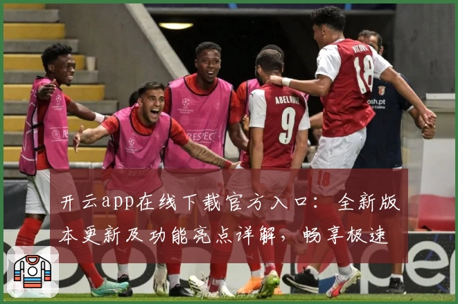 开云app在线下载官方入口：全新版本更新及功能亮点详解，畅享极速使用体验