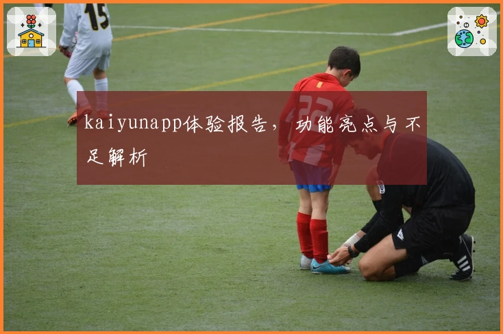 kaiyunapp体验报告，功能亮点与不足解析