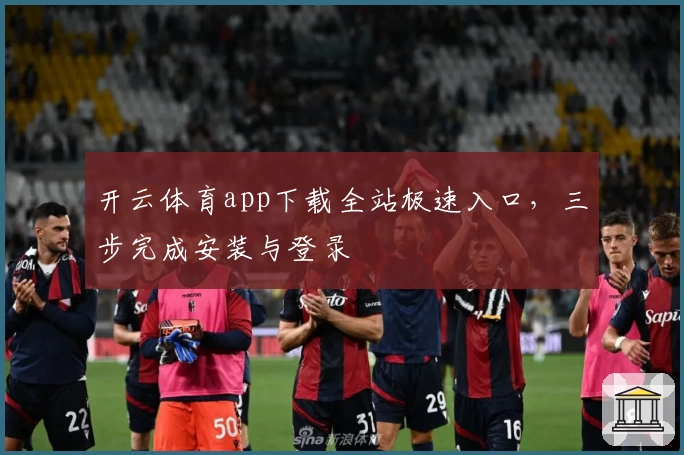 开云体育app下载全站极速入口，三步完成安装与登录