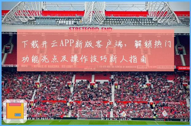下载开云APP新版客户端，解锁热门功能亮点及操作技巧新人指南