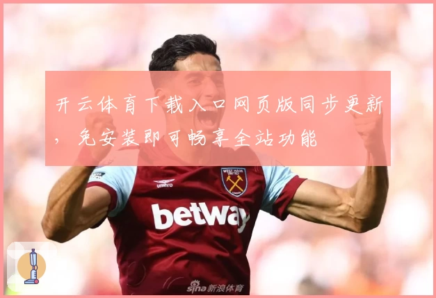 开云体育下载入口网页版同步更新，免安装即可畅享全站功能
