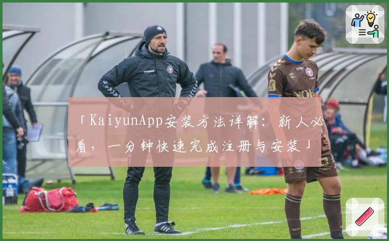 「KaiyunApp安装方法详解：新人必看，一分钟快速完成注册与安装」