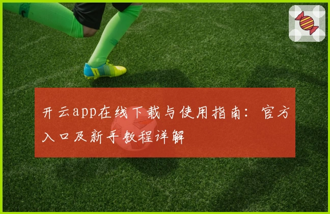 开云app在线下载与使用指南：官方入口及新手教程详解
