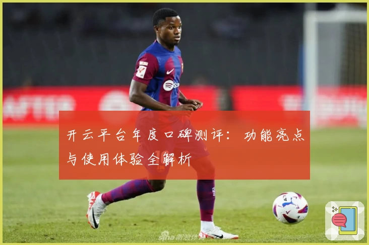 开云平台年度口碑测评：功能亮点与使用体验全解析