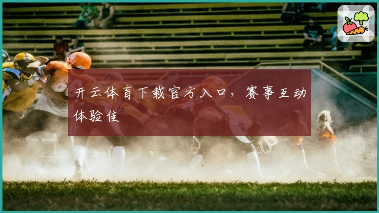 开云体育下载官方入口，赛事互动体验佳