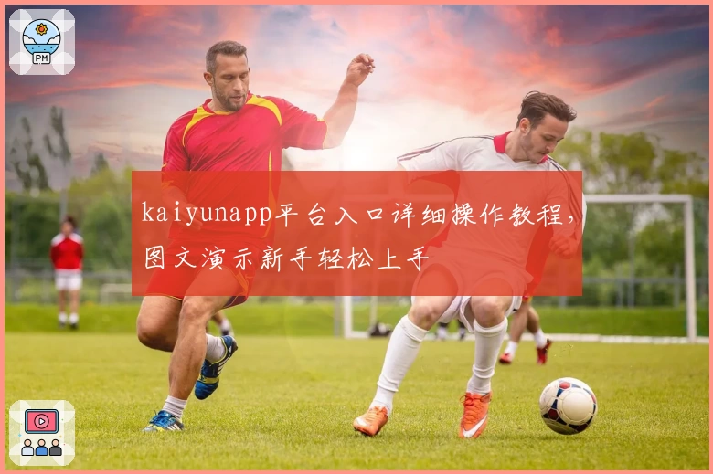 kaiyunapp平台入口详细操作教程，图文演示新手轻松上手
