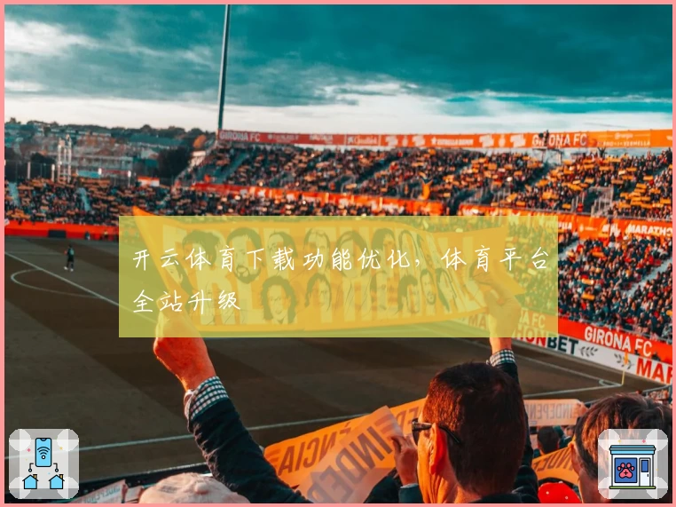 开云体育下载功能优化，体育平台全站升级
