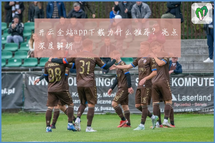 开云全站app下载为什么推荐?亮点深度解析