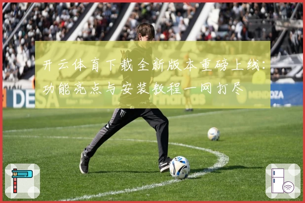 开云体育下载全新版本重磅上线:功能亮点与安装教程一网打尽