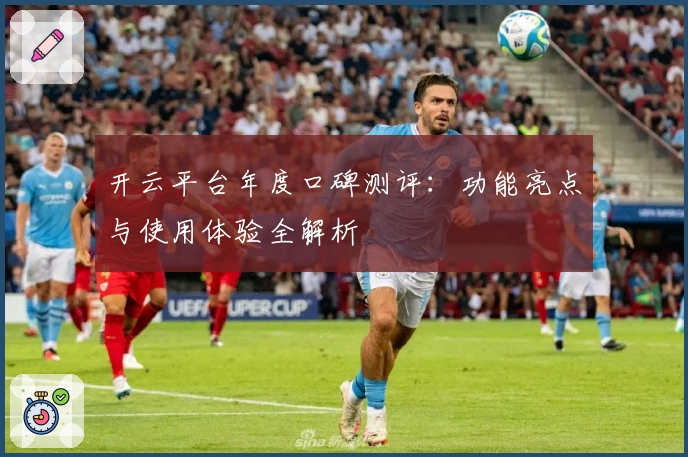 开云平台年度口碑测评：功能亮点与使用体验全解析