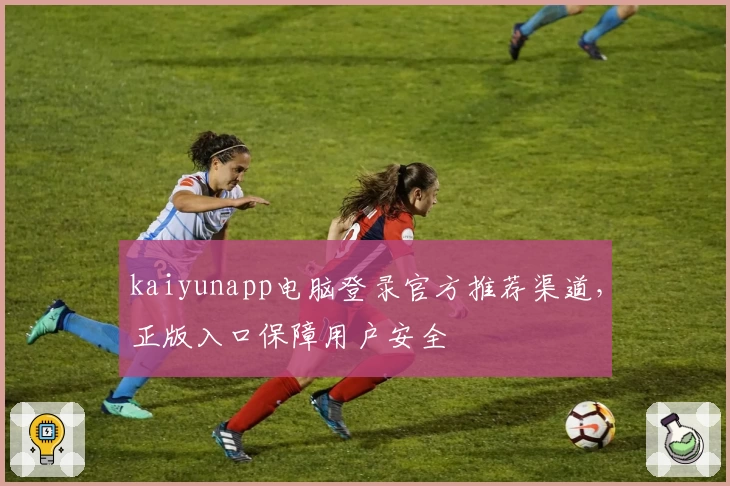 kaiyunapp电脑登录官方推荐渠道，正版入口保障用户安全