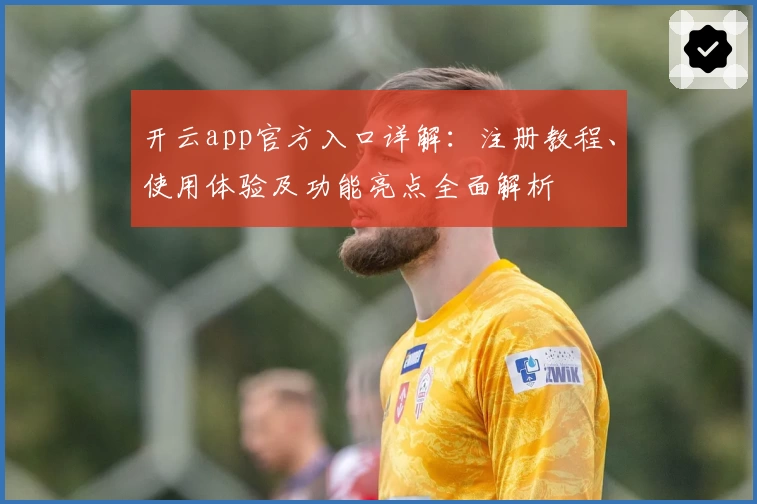 开云app官方入口详解:注册教程、使用体验及功能亮点全面解析