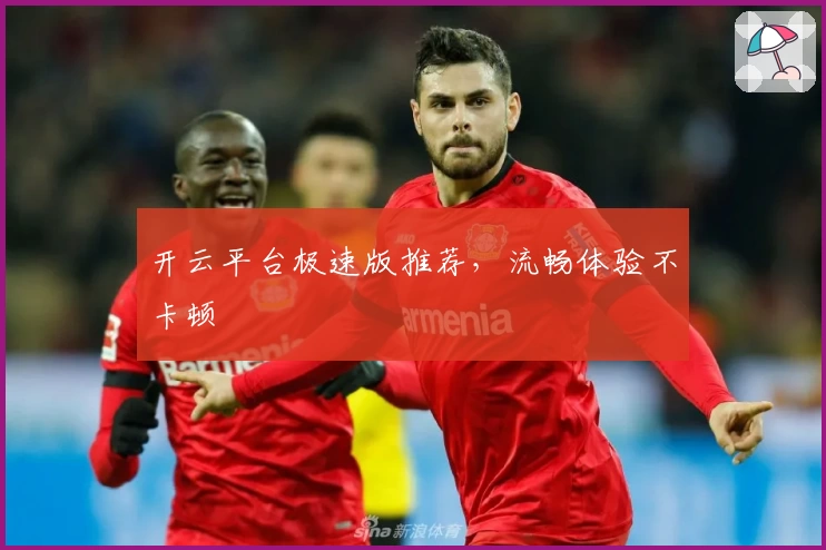 开云平台极速版推荐,流畅体验不卡顿