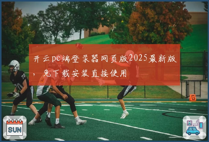 开云pc端登录器网页版2025最新版，免下载安装直接使用