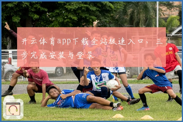 开云体育app下载全站极速入口，三步完成安装与登录
