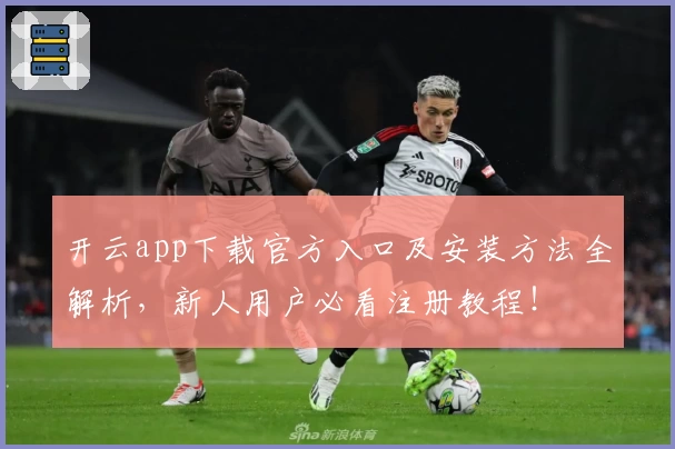开云app下载官方入口及安装方法全解析，新人用户必看注册教程！