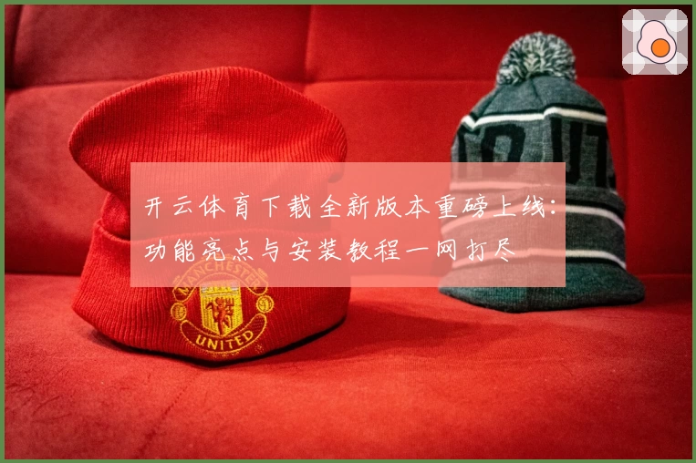 开云体育下载全新版本重磅上线:功能亮点与安装教程一网打尽