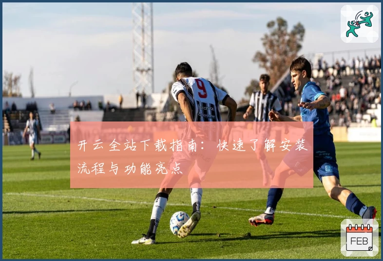 开云全站下载指南：快速了解安装流程与功能亮点