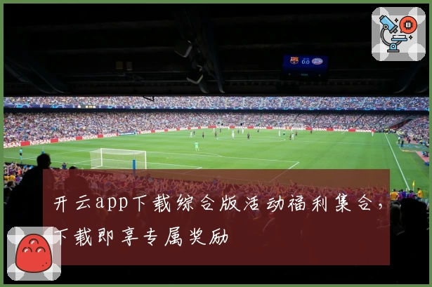 开云app下载综合版活动福利集合，下载即享专属奖励