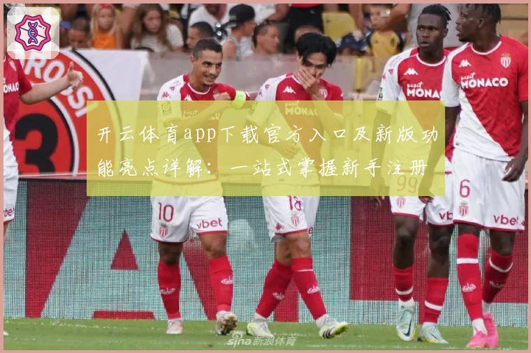 开云体育app下载官方入口及新版功能亮点详解：一站式掌握新手注册与使用方法