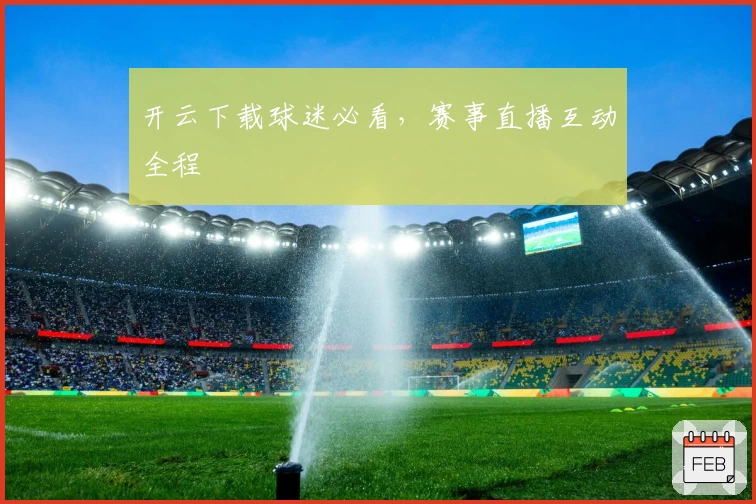 开云下载球迷必看，赛事直播互动全程