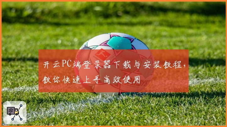 开云PC端登录器下载与安装教程，教你快速上手高效使用