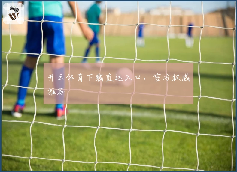 开云体育下载直达入口，官方权威推荐