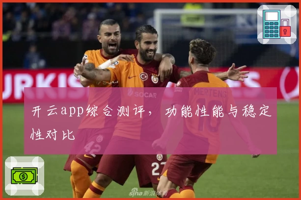 开云app综合测评，功能性能与稳定性对比