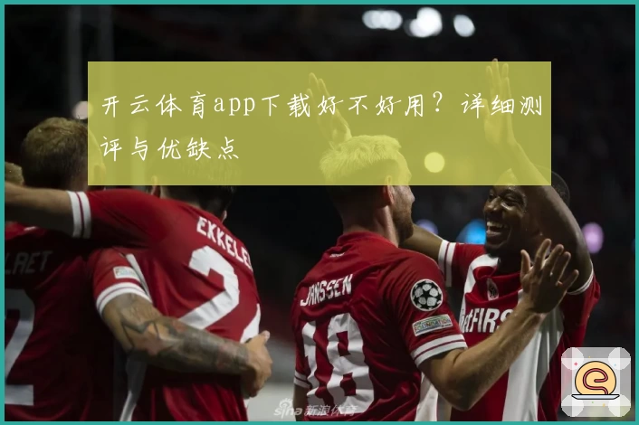 开云体育app下载好不好用?详细测评与优缺点