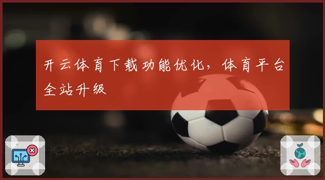 开云体育下载功能优化，体育平台全站升级