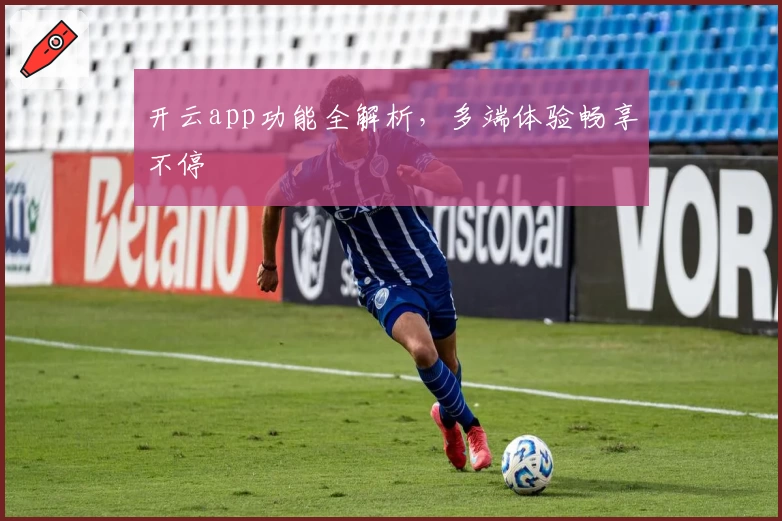 开云app功能全解析，多端体验畅享不停