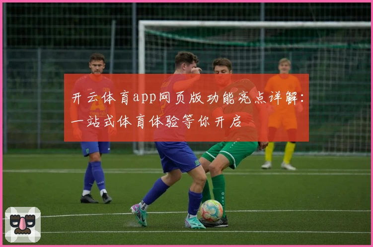 开云体育app网页版功能亮点详解：一站式体育体验等你开启