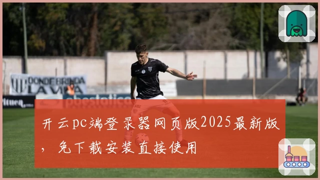 开云pc端登录器网页版2025最新版，免下载安装直接使用