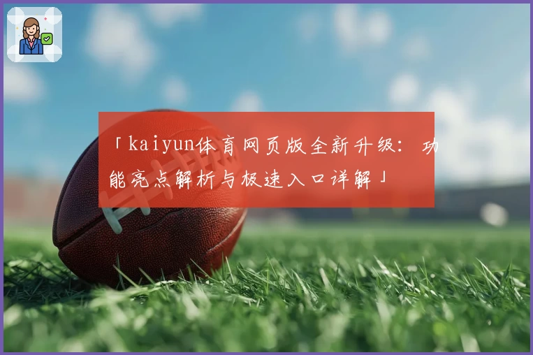 「kaiyun体育网页版全新升级：功能亮点解析与极速入口详解」