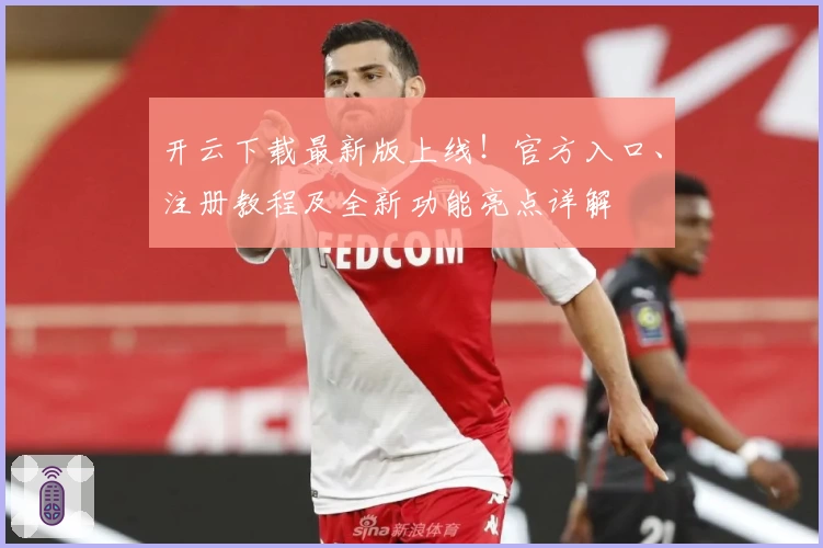 开云下载最新版上线！官方入口、注册教程及全新功能亮点详解